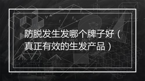 防脱发生发哪个牌子好(真正有效的生发产品)