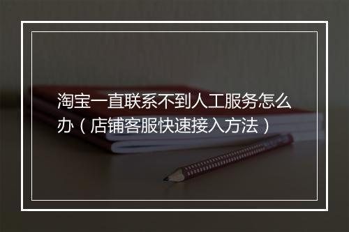 淘宝一直联系不到人工服务怎么办(店铺客服快速接入方法)