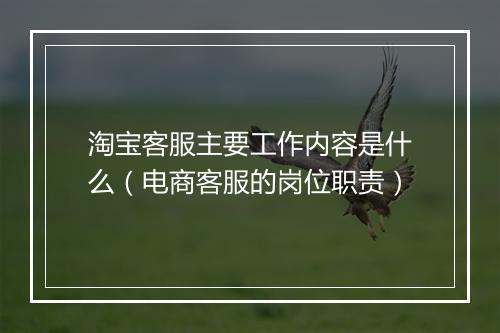 淘宝客服主要工作内容是什么(电商客服的岗位职责)