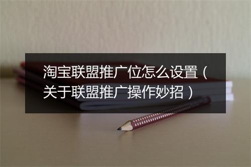 淘宝联盟推广位怎么设置(关于联盟推广操作妙招)