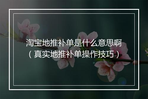 淘宝地推补单是什么意思啊(真实地推补单操作技巧)