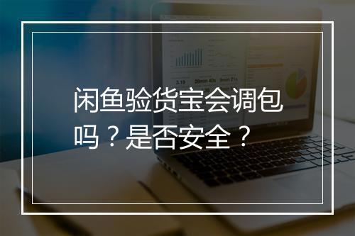 闲鱼验货宝会调包吗?是否安全?