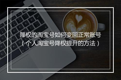 降权的淘宝号如何变回正常账号(个人淘宝号降权提升的方法)