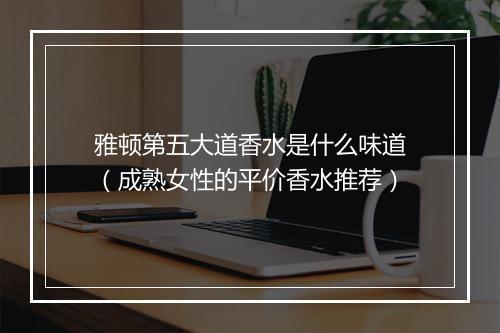 雅顿第五大道香水是什么味道(成熟女性的平价香水推荐)