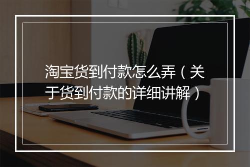 淘宝货到付款怎么弄(关于货到付款的详细讲解)