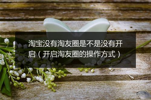 淘宝没有淘友圈是不是没有开启(开启淘友圈的操作方式)