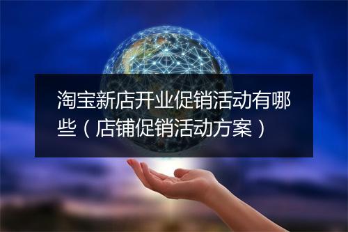 淘宝新店开业促销活动有哪些(店铺促销活动方案)