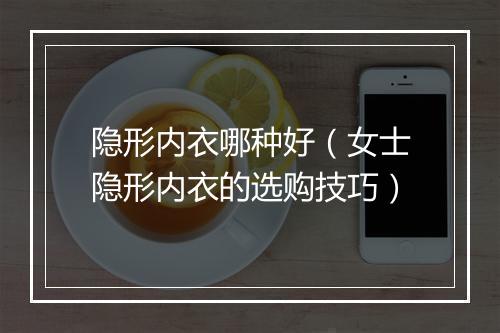隐形内衣哪种好(女士隐形内衣的选购技巧)
