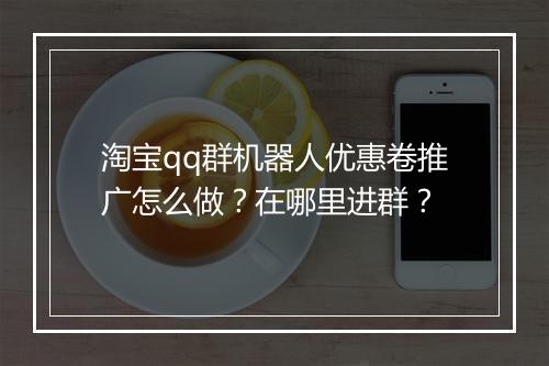 淘宝qq群机器人优惠卷推广怎么做?在哪里进群?