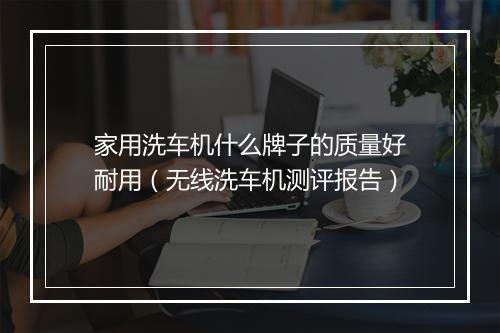 家用洗车机什么牌子的质量好耐用(无线洗车机测评报告)