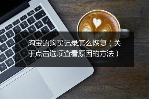 淘宝的购买记录怎么恢复(关于点击选项查看原因的方法)