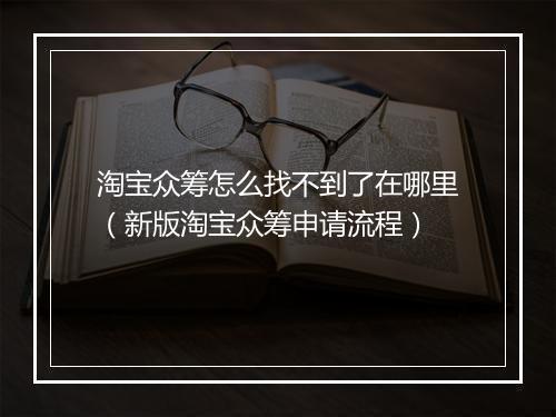 淘宝众筹怎么找不到了在哪里(新版淘宝众筹申请流程)