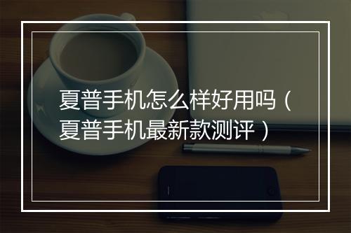 夏普手机怎么样好用吗(夏普手机最新款测评)