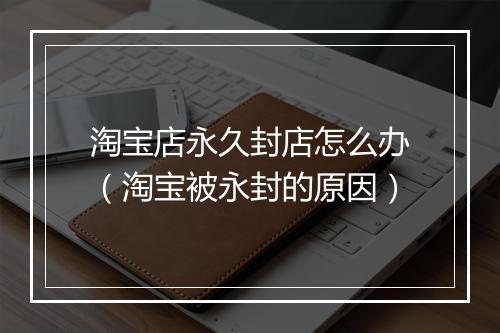 淘宝店永久封店怎么办(淘宝被永封的原因)