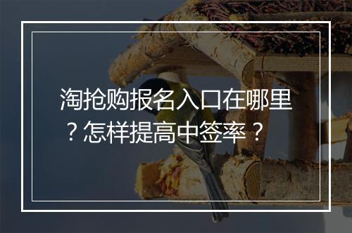 淘抢购报名入口在哪里?怎样提高中签率?