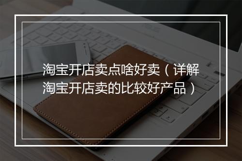 淘宝开店卖点啥好卖(详解淘宝开店卖的比较好产品)