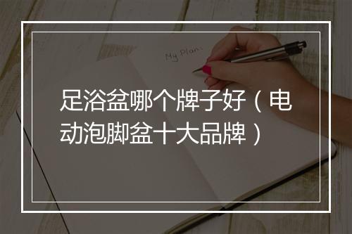 足浴盆哪个牌子好(电动泡脚盆十大品牌)