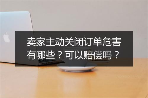 卖家主动关闭订单危害有哪些?可以赔偿吗?