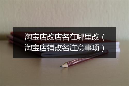 淘宝店改店名在哪里改(淘宝店铺改名注意事项)