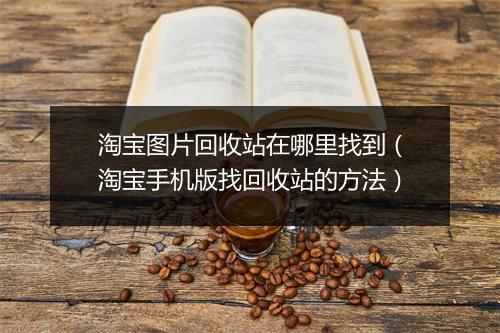 淘宝图片回收站在哪里找到(淘宝手机版找回收站的方法)