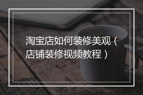 淘宝店如何装修美观(店铺装修视频教程)