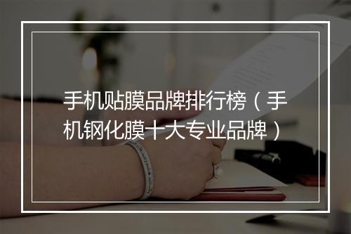 手机贴膜品牌排行榜(手机钢化膜十大专业品牌)