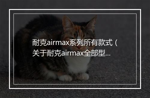 耐克airmax系列所有款式(关于耐克airmax全部型号)