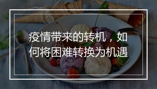 疫情带来的转机,如何将困难转换为机遇
