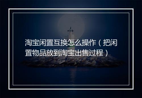淘宝闲置互换怎么操作(把闲置物品放到淘宝出售过程)