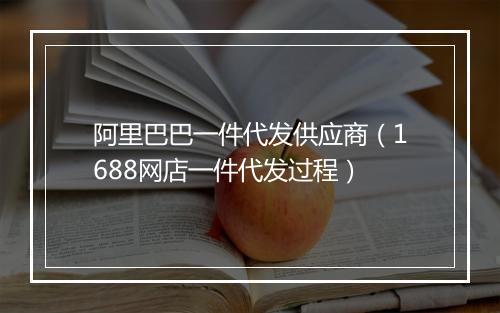 阿里巴巴一件代发供应商(1688网店一件代发过程)