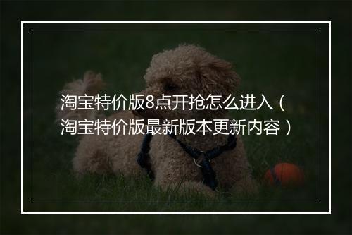淘宝特价版8点开抢怎么进入(淘宝特价版最新版本更新内容)
