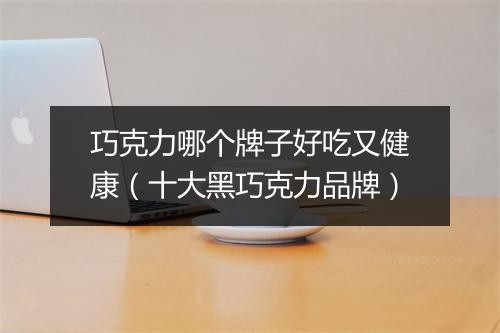 巧克力哪个牌子好吃又健康(十大黑巧克力品牌)