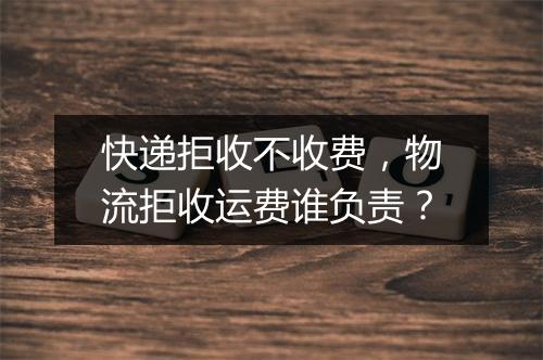 快递拒收不收费,物流拒收运费谁负责?