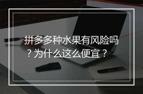 拼多多种水果有风险吗?为什么这么便宜?