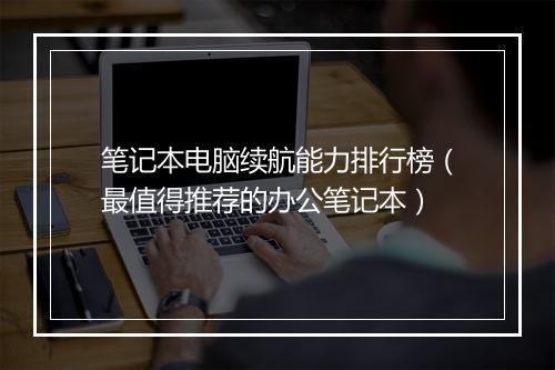 笔记本电脑续航能力排行榜(最值得推荐的办公笔记本)