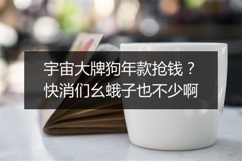 宇宙大牌狗年款抢钱?快消们幺蛾子也不少啊