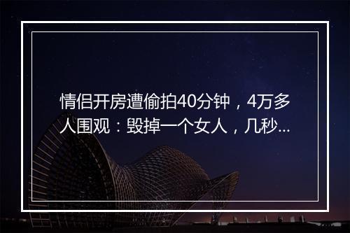情侣开房遭偷拍40分钟,4万多人围观:毁掉一个女人,几秒钟就够了