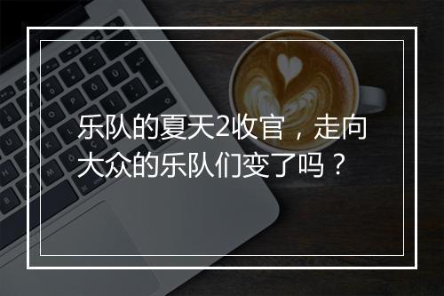 乐队的夏天2收官,走向大众的乐队们变了吗?