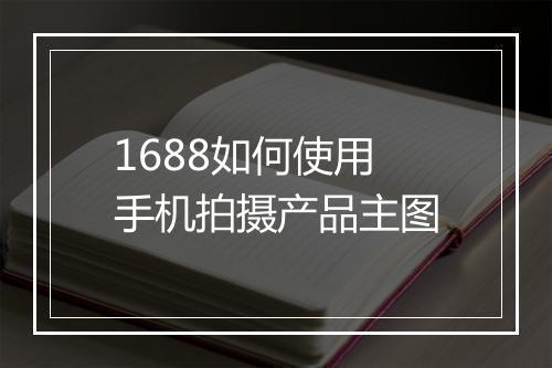 1688如何使用手机拍摄产品主图