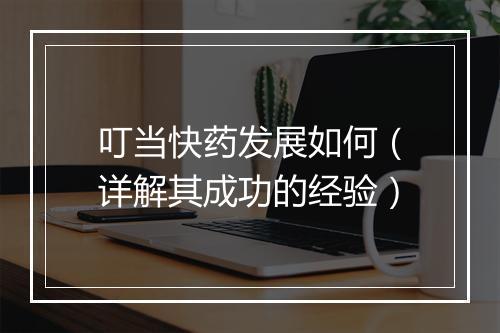 叮当快药发展如何(详解其成功的经验)