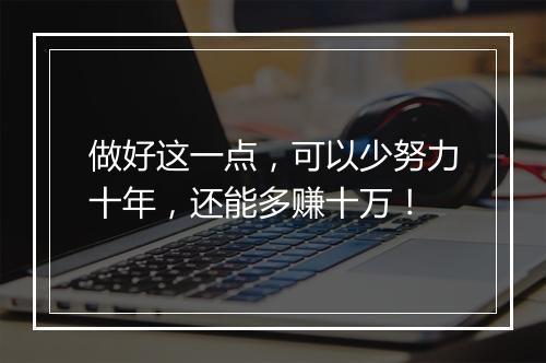 做好这一点,可以少努力十年,还能多赚十万!