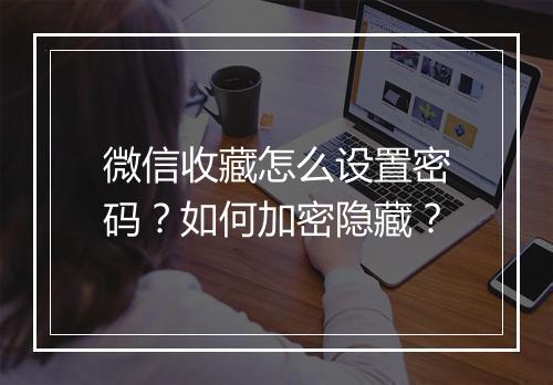 微信收藏怎么设置密码?如何加密隐藏?