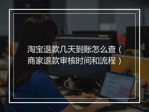 淘宝退款几天到账怎么查(商家退款审核时间和流程)