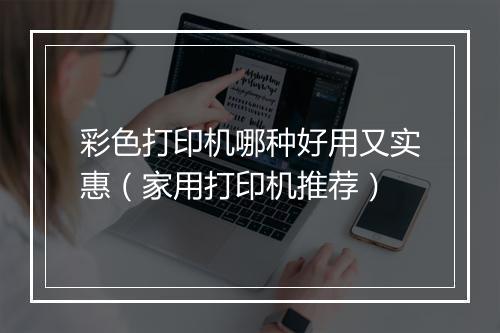 彩色打印机哪种好用又实惠(家用打印机推荐)