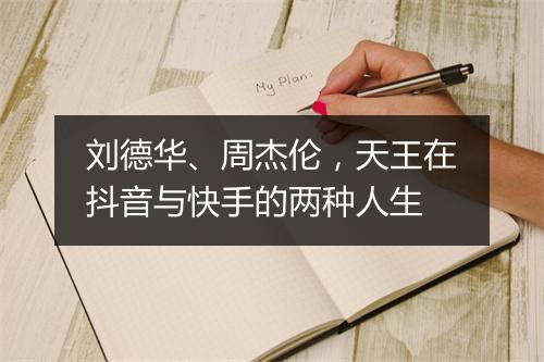 刘德华、周杰伦,天王在抖音与快手的两种人生