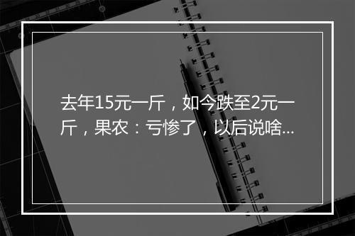 去年15元一斤,如今跌至2元一斤,果农:亏惨了,以后说啥也不种了!