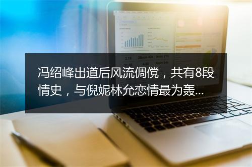 冯绍峰出道后风流倜傥,共有8段情史,与倪妮林允恋情最为轰动