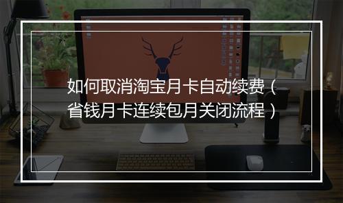 如何取消淘宝月卡自动续费(省钱月卡连续包月关闭流程)