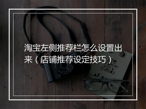 淘宝左侧推荐栏怎么设置出来(店铺推荐设定技巧)