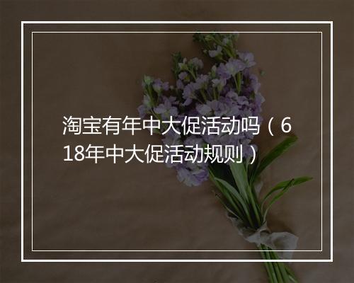淘宝有年中大促活动吗(618年中大促活动规则)